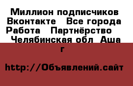 Миллион подписчиков Вконтакте - Все города Работа » Партнёрство   . Челябинская обл.,Аша г.